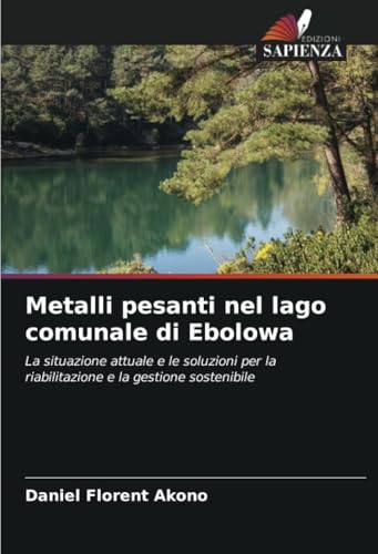 Metalli pesanti nel lago comunale di Ebolowa: La situazione attuale e le soluzioni per la riabilitazione e la gestione sostenibile von Edizioni Sapienza
