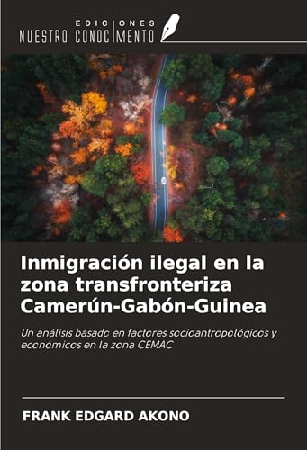 Inmigración ilegal en la zona transfronteriza Camerún-Gabón-Guinea: Un análisis basado en factores socioantropológicos y económicos en la zona CEMAC von Ediciones Nuestro Conocimiento