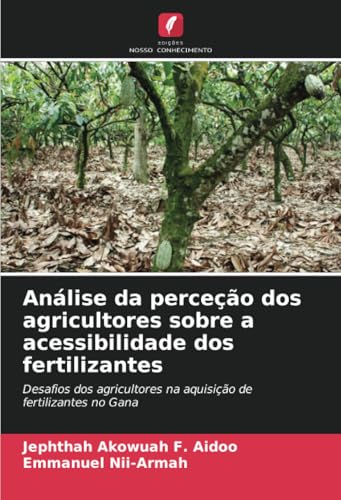 Análise da perceção dos agricultores sobre a acessibilidade dos fertilizantes: Desafios dos agricultores na aquisição de fertilizantes no Gana von Edições Nosso Conhecimento