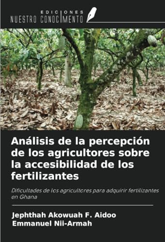 Análisis de la percepción de los agricultores sobre la accesibilidad de los fertilizantes: Dificultades de los agricultores para adquirir fertilizantes en Ghana von Ediciones Nuestro Conocimiento