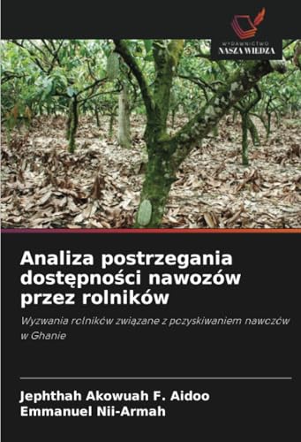 Analiza postrzegania dostępności nawozów przez rolników: Wyzwania rolników związane z pozyskiwaniem nawozów w Ghanie: Wyzwania rolników zwi¿zane z pozyskiwaniem nawozów w Ghanie von Wydawnictwo Nasza Wiedza