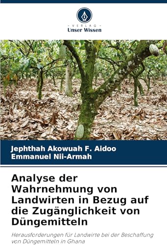 Analyse der Wahrnehmung von Landwirten in Bezug auf die Zugänglichkeit von Düngemitteln: Herausforderungen für Landwirte bei der Beschaffung von Düngemitteln in Ghana von Verlag Unser Wissen