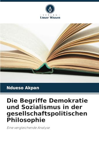 Die Begriffe Demokratie und Sozialismus in der gesellschaftspolitischen Philosophie: Eine vergleichende Analyse von Verlag Unser Wissen