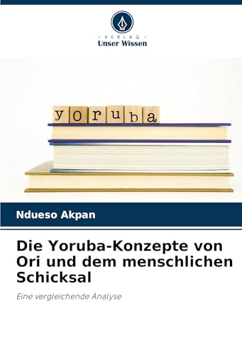 Die Yoruba-Konzepte von Ori und dem menschlichen Schicksal: Eine vergleichende Analyse von Verlag Unser Wissen