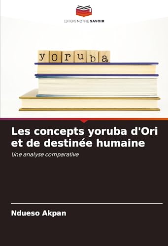Les concepts yoruba d'Ori et de destinée humaine: Une analyse comparative von Editions Notre Savoir