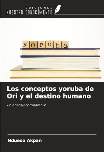 Los conceptos yoruba de Ori y el destino humano: Un análisis comparativo von Ediciones Nuestro Conocimiento