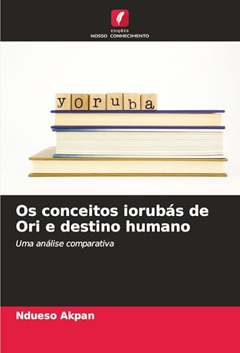Os conceitos iorubás de Ori e destino humano: Uma análise comparativa von Edições Nosso Conhecimento