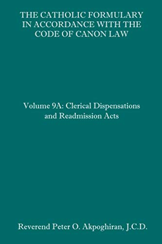 The Catholic Formulary in Accordance with the Code of Canon Law: Volume 9A: Clerical Dispensations and Readmission Acts von Independently Published