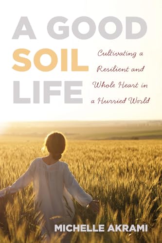 A Good Soil Life: Cultivating a Resilient and Whole Heart in a Hurried World von Resource Publications