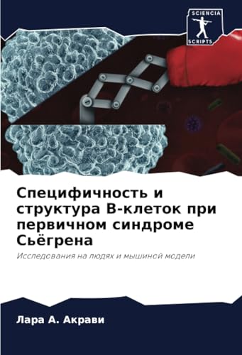 Специфичность и структура В-клеток при первичном синдроме Сьёгрена: Исследования на людях и мышиной модели: Issledowaniq na lüdqh i myshinoj modeli von Sciencia Scripts