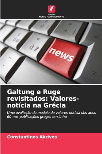 Galtung e Ruge revisitados: Valores-notícia na Grécia: Uma avaliação do modelo de valores-notícia dos anos 60 nas publicações gregas em linha von Edições Nosso Conhecimento