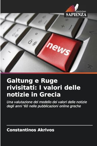 Galtung e Ruge rivisitati: I valori delle notizie in Grecia: Una valutazione del modello dei valori delle notizie degli anni '60 nelle pubblicazioni online greche von Edizioni Sapienza