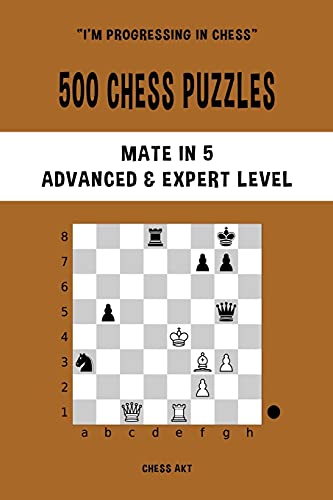 500 Chess Puzzles, Mate in 5, Advanced and Expert Level: Solve chess problems and improve your tactical skills 500 Chess Puzzles, Mate in 5, Advanced and Expert Level: Solve chess problems and improve your tactical skills