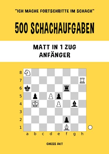 500 Schachaufgaben, Matt in 1 Zug, Anfänger: Lösen Sie Schachprobleme und verbessern Sie Ihre taktischen Fähigkeiten! (Ich mache Fortschritte im Schach, Band 1) 500 Schachaufgaben, Matt in 1 Zug, Anfänger: Lösen Sie Schachprobleme und verbessern Sie Ihre taktischen Fähigkeiten! (Ich mache Fortschritte im Schach, Band 1)
