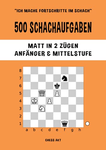 500 Schachaufgaben, Matt in 2 Zügen, Anfänger & Mittelstufe: Lösen Sie Schachprobleme und verbessern Sie Ihre taktischen Fähigkeiten! (Ich mache Fortschritte im Schach, Band 2) 500 Schachaufgaben, Matt in 2 Zügen, Anfänger & Mittelstufe: Lösen Sie Schachprobleme und verbessern Sie Ihre taktischen Fähigkeiten! (Ich mache Fortschritte im Schach, Band 2)