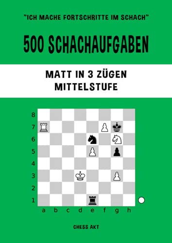 500 Schachaufgaben, Matt in 3 Zügen, Mittelstufe: Lösen Sie Schachprobleme und verbessern Sie Ihre taktischen Fähigkeiten! (Ich mache Fortschritte im Schach, Band 3) von Independently published