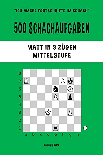 500 Schachaufgaben, Matt in 3 Zügen, Mittelstufe: Lösen Sie Schachprobleme und verbessern Sie Ihre taktischen Fähigkeiten! 500 Schachaufgaben, Matt in 3 Zügen, Mittelstufe: Lösen Sie Schachprobleme und verbessern Sie Ihre taktischen Fähigkeiten!