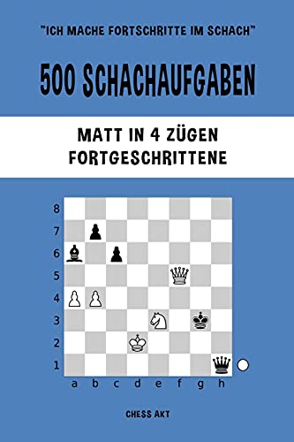 500 Schachaufgaben, Matt in 4 Zügen, Fortgeschrittene: Lösen Sie Schachprobleme und verbessern Sie Ihre taktischen Fähigkeiten! 500 Schachaufgaben, Matt in 4 Zügen, Fortgeschrittene: Lösen Sie Schachprobleme und verbessern Sie Ihre taktischen Fähigkeiten!