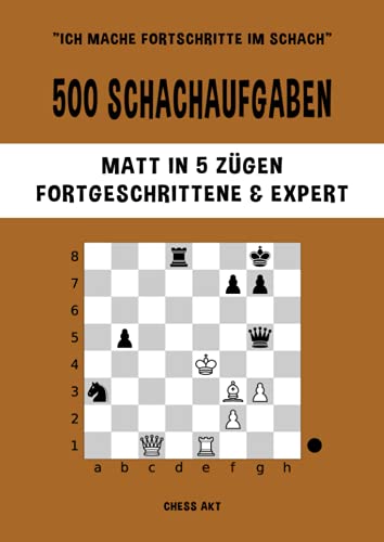 500 Schachaufgaben, Matt in 5 Zügen, Fortgeschrittene & Expert: Lösen Sie Schachprobleme und verbessern Sie Ihre taktischen Fähigkeiten! (Ich mache Fortschritte im Schach, Band 5) 500 Schachaufgaben, Matt in 5 Zügen, Fortgeschrittene & Expert: Lösen Sie Schachprobleme und verbessern Sie Ihre taktischen Fähigkeiten! (Ich mache Fortschritte im Schach, Band 5)
