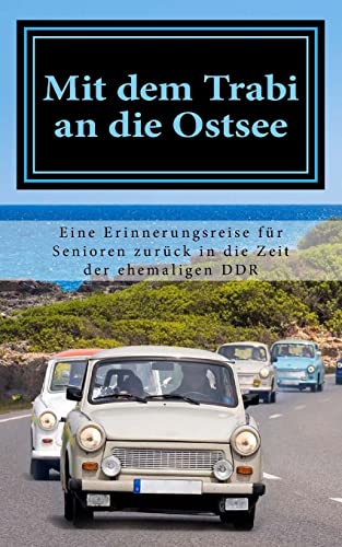 Mit dem Trabi an die Ostsee: Eine Erinnerungsreise für Senioren zurück in die Zeit der ehemaligen DDR (Vorlesegeschichten für Senioren - Seniorenbeschäftigung, Band 1) von Createspace Independent Publishing Platform