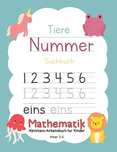 Tiere Nummer Suchbuch Mathematik Aktivitäts-Arbeitsbuch für Kinder Alter 2-5: Buchstaben Lernen Ab 4 Jahren Zahlen, Spurnummern, Handschrift üben ... Pre K, Kinder im Vorschulalter, Kindergarten