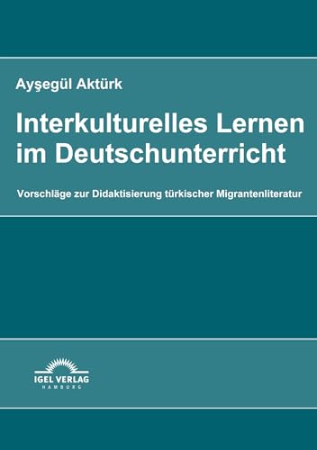 Interkulturelles Lernen im Deutschunterricht: Vorschläge zur Didaktisierung türkischer Migrantenliteratur Interkulturelles Lernen im Deutschunterricht: Vorschläge zur Didaktisierung türkischer Migrantenliteratur von Igel Verlag