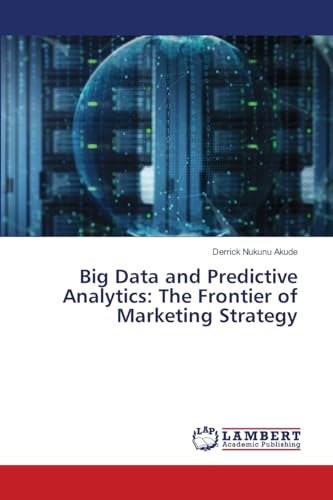 Big Data and Predictive Analytics: The Frontier of Marketing Strategy von LAP LAMBERT Academic Publishing