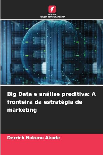 Big Data e análise preditiva: A fronteira da estratégia de marketing von Edições Nosso Conhecimento