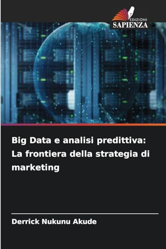Big Data e analisi predittiva: La frontiera della strategia di marketing von Edizioni Sapienza