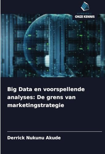 Big Data en voorspellende analyses: De grens van marketingstrategie von Uitgeverij Onze Kennis
