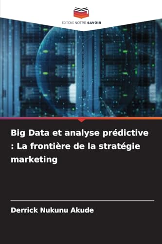 Big Data et analyse prédictive : La frontière de la stratégie marketing von Editions Notre Savoir