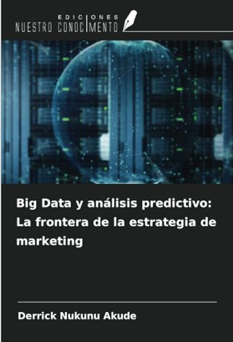 Big Data y análisis predictivo: La frontera de la estrategia de marketing von Ediciones Nuestro Conocimiento