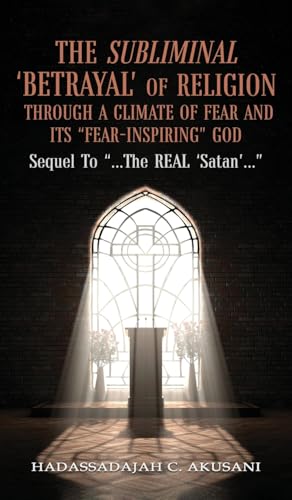 The Subliminal 'BETRAYAL' Of Religion Through A Climate Of FEAR and It's "FEAR-INSPIRING" God: Sequel To "...The REAL 'Satan'..." The Subliminal 'BETRAYAL' Of Religion Through A Climate Of FEAR and It's "FEAR-INSPIRING" God: Sequel To "...The REAL 'Satan'..." von Authors' Tranquility Press
