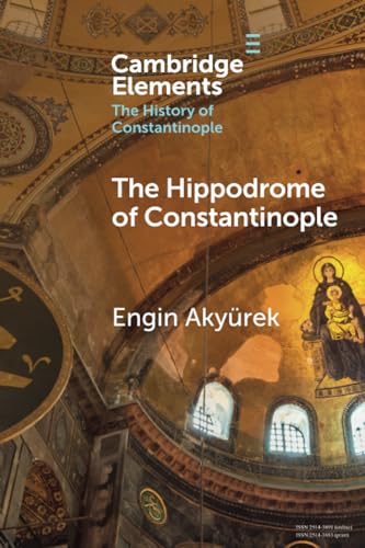 The Hippodrome of Constantinople (Cambridge Elements: Elements in the History of Constantinople)