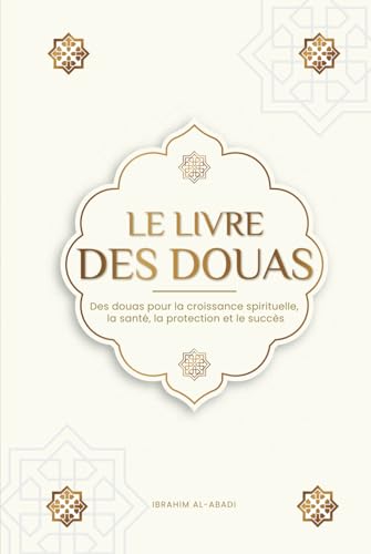Le livre des douas pour une vie en accord avec l'islam: Des supplications et des remerciements authentiques tirés du Coran et des hadiths pour toutes ... et le succès (Livres islamiques - Islam Way)
