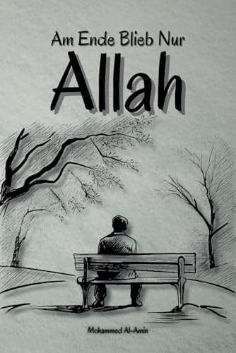 Am Ende Blieb Nur Allah (Worte, die dein Herz berühren und deinen Glauben stärken) von Independently published