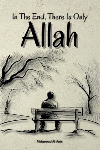 In The End, There Is Only Allah (Inspirational Islamic Reminders, Poems, and Reflections) von Independently published