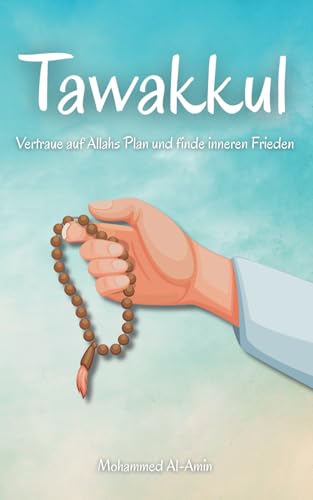 Tawakkul: Vertraue auf Allahs Plan und finde inneren Frieden (Worte, die dein Herz berühren und deinen Glauben stärken)