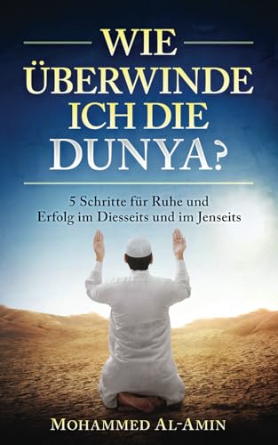 Wie überwinde ich die Dunya?: 5 Schritte für Ruhe und Erfolg im Diesseits und im Jenseits (Islamische Bücher) (Ratgeber für Muslime) von Independently published