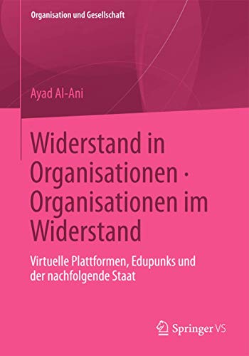 Widerstand in Organisationen. Organisationen im Widerstand: Virtuelle Plattformen, Edupunks und der nachfolgende Staat (Organisation und Gesellschaft) (German Edition) von Springer VS