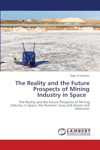 The Reality and the Future Prospects of Mining Industry in Space: The Reality and the Future Prospects of Mining Industry in Space, the Humans’ long wild dream and obsession von LAP LAMBERT Academic Publishing