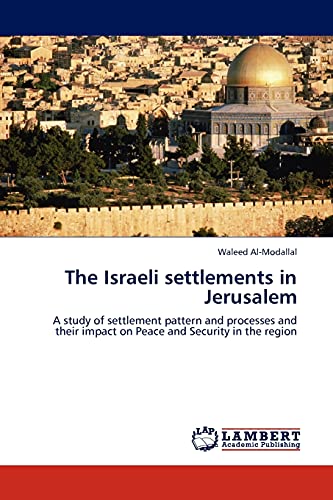 The Israeli settlements in Jerusalem: A study of settlement pattern and processes and their impact on Peace and Security in the region von LAP Lambert Academic Publishing
