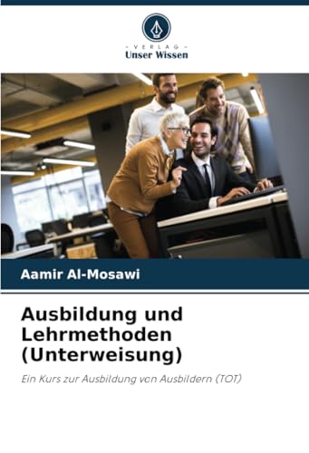 Ausbildung und Lehrmethoden (Unterweisung): Ein Kurs zur Ausbildung von Ausbildern (TOT) von Verlag Unser Wissen