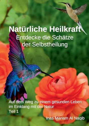 Natürliche Heilkraft: Entdecke die Schätze der Selbstheilung Teil 1: Auf dem Weg zu einem gesunden Leben im Einklang mit der Natur