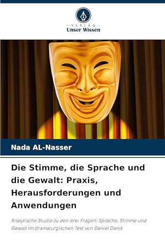 Die Stimme, die Sprache und die Gewalt: Praxis, Herausforderungen und Anwendungen: Analytische Studie zu den drei Fragen: Sprache, Stimme und Gewalt im dramaturgischen Text von Daniel Danis von Verlag Unser Wissen
