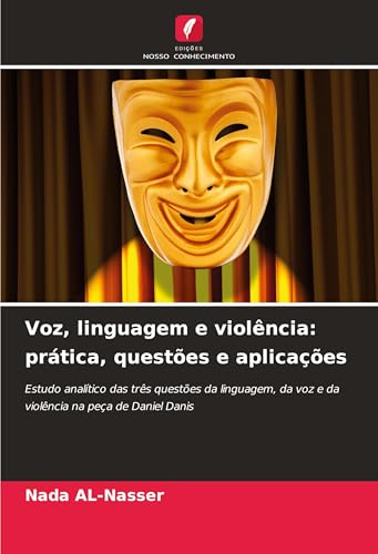 Voz, linguagem e violência: prática, questões e aplicações: Estudo analítico das três questões da linguagem, da voz e da violência na peça de Daniel Danis von Edições Nosso Conhecimento