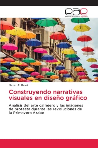 Construyendo narrativas visuales en diseño gráfico: Análisis del arte callejero y las imágenes de protesta durante las revoluciones de la Primavera Árabe von Editorial Académica Española