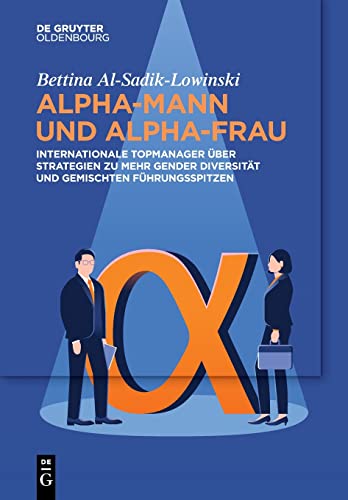 Alpha-Mann und Alpha-Frau: Internationale Topmanager über Strategien zu mehr Gender Diversität und gemischten Führungsspitzen von De Gruyter Oldenbourg