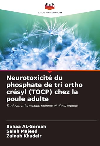 Neurotoxicité du phosphate de tri ortho crésyl (TOCP) chez la poule adulte: Étude au microscope optique et électronique von Editions Notre Savoir