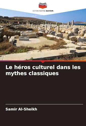Le héros culturel dans les mythes classiques: DE von Editions Notre Savoir